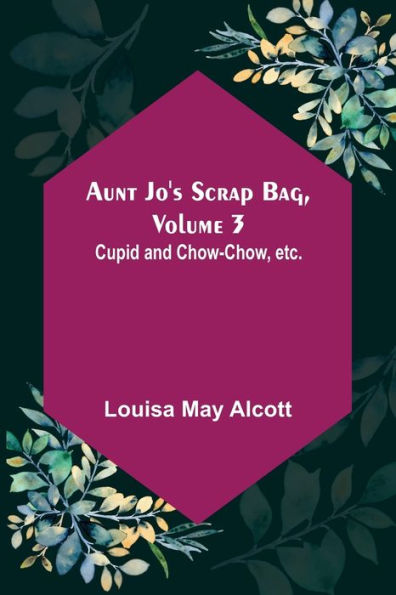 Aunt Jo's Scrap Bag, Volume 3 ; Cupid and Chow-chow, etc.