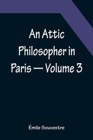 Title: An Attic Philosopher in Paris - Volume 3, Author: Émile Souvestre