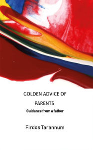 Title: GOLDEN ADVICE OF PARENTS: Guidance from a father, Author: Firdos Tarannum