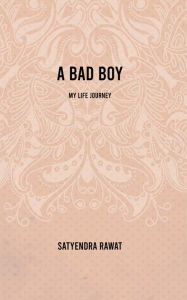 Title: A bad boy: My life journey, Author: Satyendra Rawat