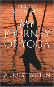 Title: My Journey of Yoga: A Quest within, Author: Akshay Ravikumar