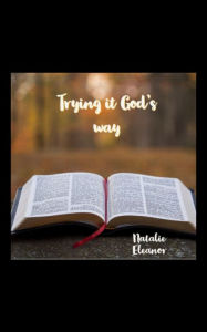 Title: Trying it Gods way: Your life will forever be changed, Author: Natalie Eleanor