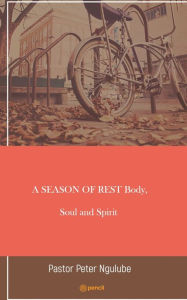 Title: A SEASON OF REST Body, Soul and Spirit, Author: Pastor Peter Ngulube