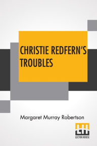 Title: Christie Redfern's Troubles, Author: Margaret Murray Robertson