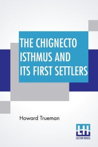 Title: The Chignecto Isthmus And Its First Settlers, Author: Howard Trueman