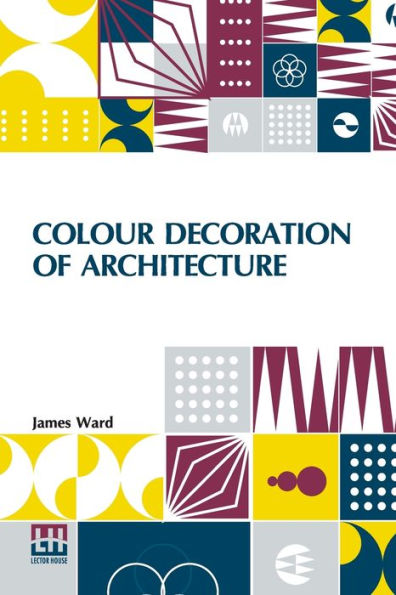 Colour Decoration Of Architecture: Treating On Colour And Decoration Of The Interiors And Exteriors Of Buildings. With Historical Notices Of The Art And Practice Of Colour Decoration In Italy, France, Germany And England. For The Use Of Decorators And Stu