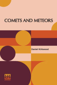 Title: Comets And Meteors: Their Phenomena In All Ages; Their Mutual Relations; And The Theory Of Their Origin., Author: Daniel Kirkwood