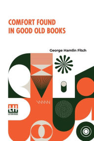 Title: Comfort Found In Good Old Books, Author: George Hamlin Fitch