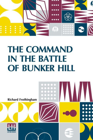 The Command In The Battle Of Bunker Hill: With A Reply To "Remarks On Frothingham's History Of The Battle, By S. Swett."