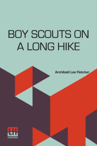 Title: Boy Scouts On A Long Hike: Or To The Rescue In The Black Water Swamps, Author: Archibald Lee Fletcher