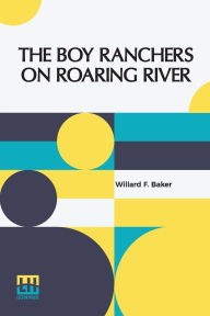 Title: The Boy Ranchers On Roaring River: Or, Diamond X And The Chinese Smugglers, Author: Willard F Baker