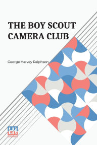 Title: The Boy Scout Camera Club: Or, The Confession Of A Photograph, Author: George Harvey Ralphson