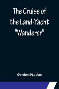 Title: The Cruise of the Land-Yacht 