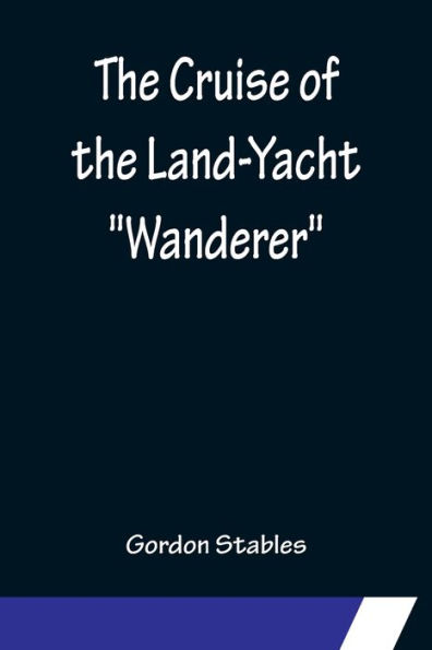 the Cruise of Land-Yacht "Wanderer"; Thirteen Hundred Miles my Caravan