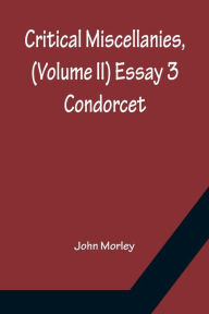 Title: Critical Miscellanies, (Volume II) Essay 3: Condorcet, Author: John Morley