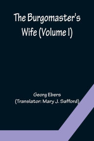 Title: The Burgomaster's Wife (Volume I), Author: Georg Ebers