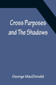 Title: Cross Purposes and The Shadows, Author: George MacDonald