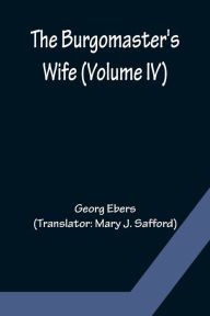 Title: The Burgomaster's Wife (Volume IV), Author: Georg Ebers