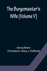 Title: The Burgomaster's Wife (Volume V), Author: Georg Ebers