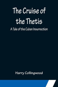 Title: The Cruise of the Thetis; A Tale of the Cuban Insurrection, Author: Harry Collingwood