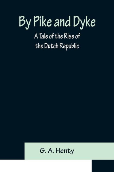 By Pike and Dyke: a Tale of the Rise Dutch Republic