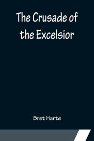 Title: The Crusade of the Excelsior, Author: Bret Harte
