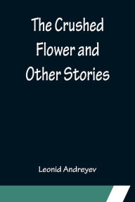 Title: The Crushed Flower and Other Stories, Author: Leonid Andreyev