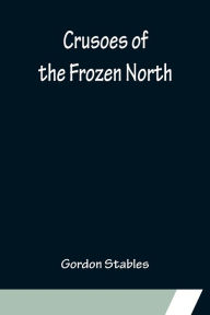 Title: Crusoes of the Frozen North, Author: Gordon Stables