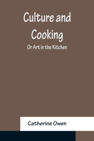 Title: Culture and Cooking; Or Art in the Kitchen, Author: Catherine Owen