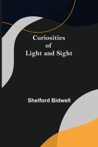 Title: Curiosities of Light and Sight, Author: Shelford Bidwell