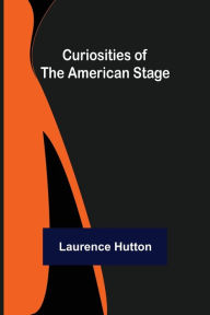 Title: Curiosities of the American Stage, Author: Laurence Hutton