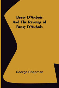Title: Bussy D'Ambois and The Revenge of Bussy D'Ambois, Author: George Chapman