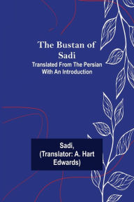 Title: The Bustan of Sadi; Translated from the Persian with an introduction, Author: Sadi