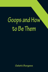 Title: Goops and How to Be Them, Author: Gelett Burgess