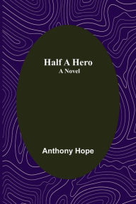 Title: Half a Hero: A Novel, Author: Anthony Hope