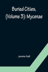 Title: Buried Cities, (Volume 3): Mycenae, Author: Jennie Hall