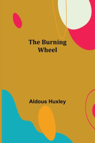 Title: The Burning Wheel, Author: Aldous Huxley
