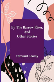 Title: By the Barrow River, and Other Stories, Author: Edmund Leamy