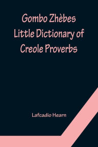 Title: Gombo Zhèbes. Little Dictionary of Creole Proverbs, Author: Lafcadio Hearn