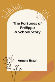 Title: The Fortunes of Philippa A School Story, Author: Angela Brazil