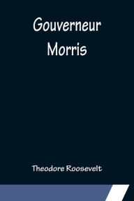 Title: Gouverneur Morris, Author: Theodore Roosevelt