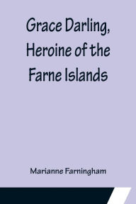 Title: Grace Darling, Heroine of the Farne Islands, Author: Marianne Farningham