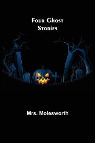 Title: Four Ghost Stories, Author: Mrs. Molesworth