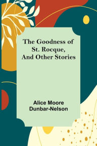 Title: The Goodness of St. Rocque, and Other Stories, Author: Alice Moore Dunbar-Nelson