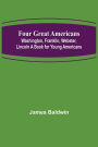 Four Great Americans: Washington, Franklin, Webster, Lincoln A Book for Young Americans