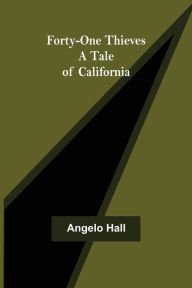 Title: Forty-one Thieves A Tale of California, Author: Angelo Hall