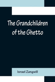 Title: The Grandchildren of the Ghetto, Author: Israel Zangwill