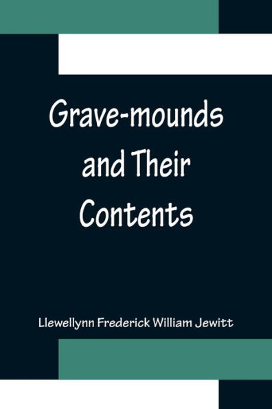 Grave-mounds and Their Contents; A Manual of Archæology, as Exemplified in the Burials of the Celtic, the Romano-British, and the Anglo-Saxon Periods