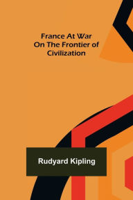 Title: France At War On the Frontier of Civilization, Author: Rudyard Kipling