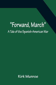 Title: Forward, March A Tale of the Spanish-American War, Author: Kirk Munroe